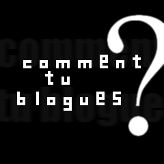 Comment tu blogues ? #1